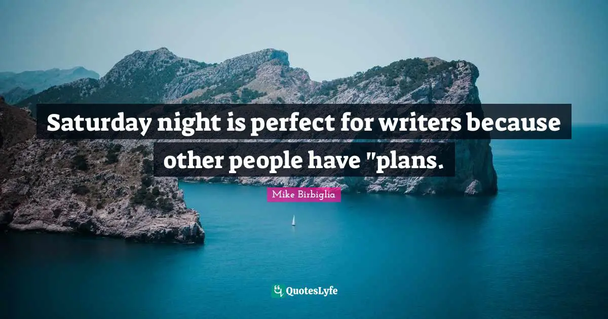 Saturday Quotes: "Saturday night is perfect for writers because other people have "plans."