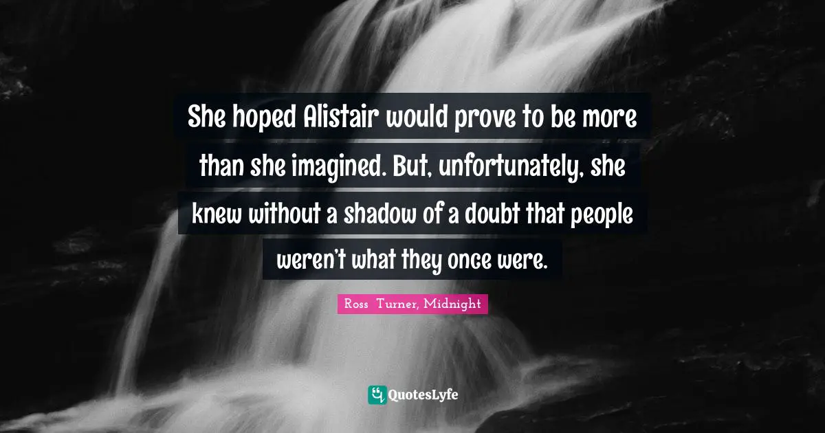 She hoped Alistair would prove to be more than she imagined. But, unfortunately, she knew without a shadow of a doubt that people weren’t what they once were.