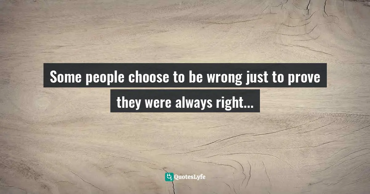 Miguel Reynolds Brandao, The Sustainable Organisation - A Paradigm For A Fairer Society: Think About Sustainability In An Age Of Technological Progress And Rising Inequality Quotes: "Some people choose to be wrong just to prove they were always right..."