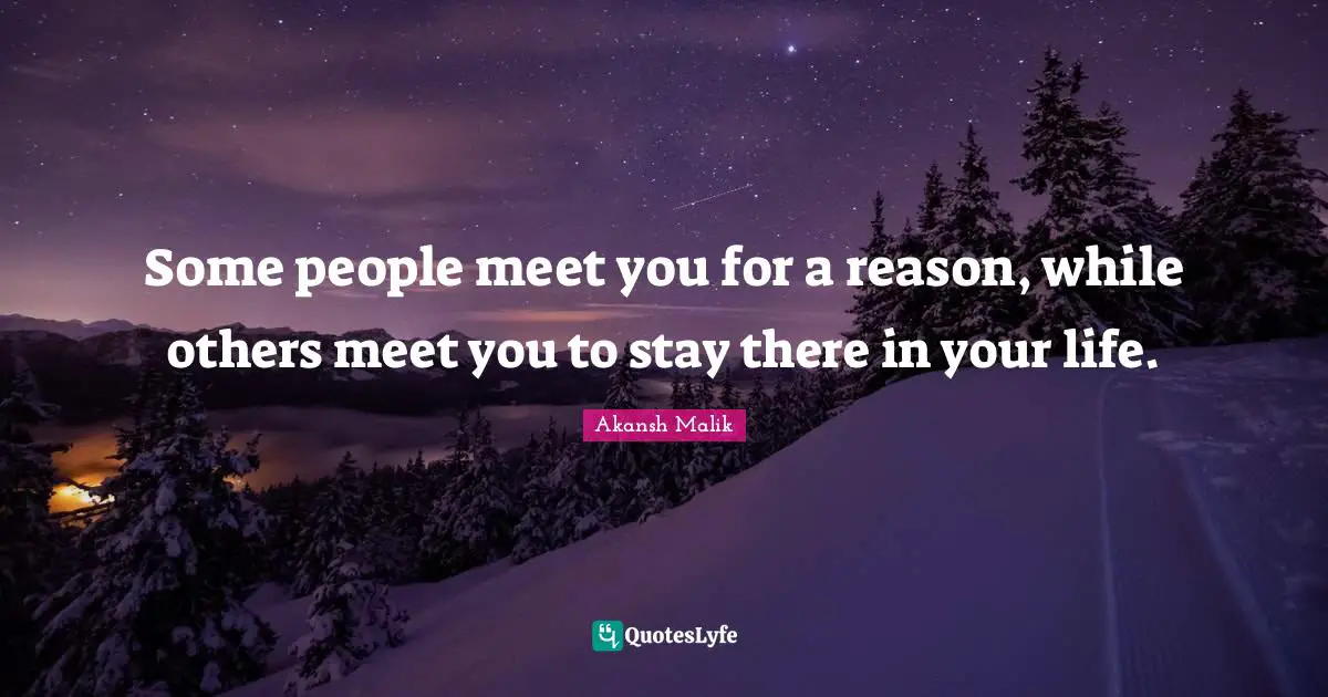 Some people meet you for a reason, while others meet you to stay there in your life.