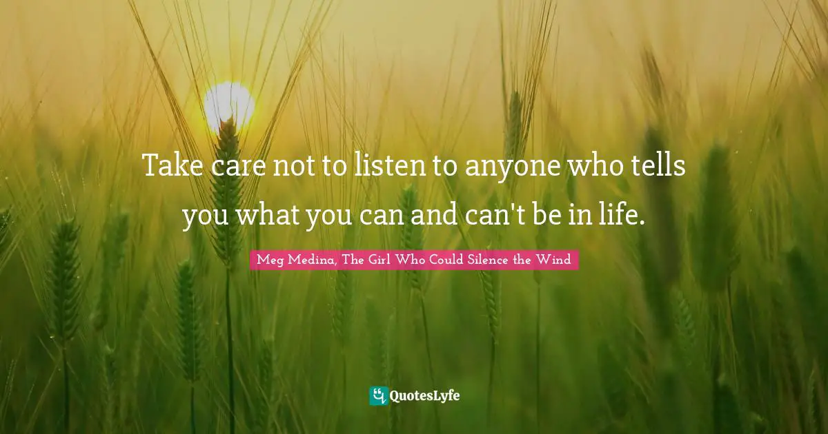 Take care not to listen to anyone who tells you what you can and can't be in life.