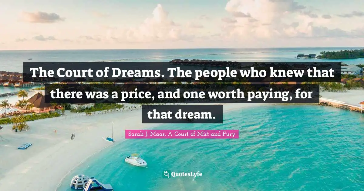 The Court of Dreams. The people who knew that there was a price, and one worth paying, for that dream.