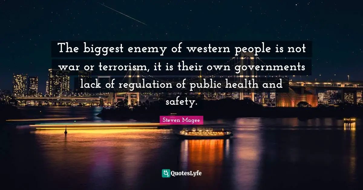 The biggest enemy of western people is not war or terrorism, it is their own governments lack of regulation of public health and safety.