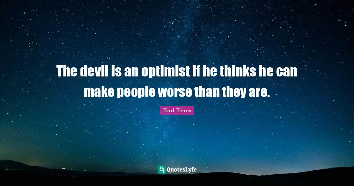 The devil is an optimist if he thinks he can make people worse than they are.