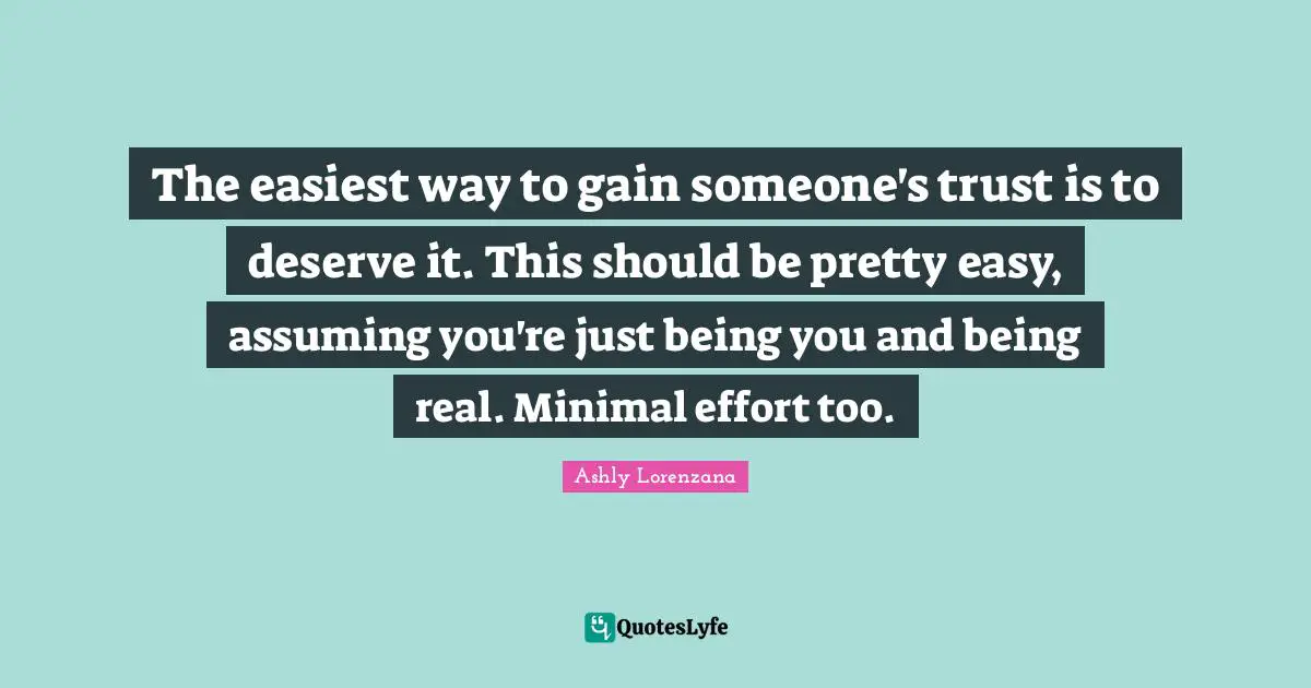 The easiest way to gain someone's trust is to deserve it. This should be pretty easy, assuming you're just being you and being real. Minimal effort too.