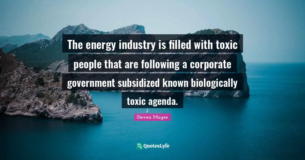 The energy industry is filled with toxic people that are following a corporate government subsidized known biologically toxic agenda.