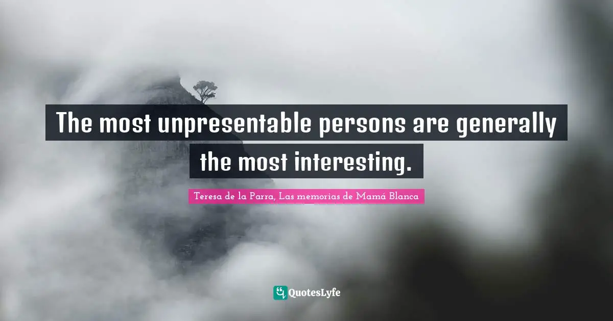 The most unpresentable persons are generally the most interesting.