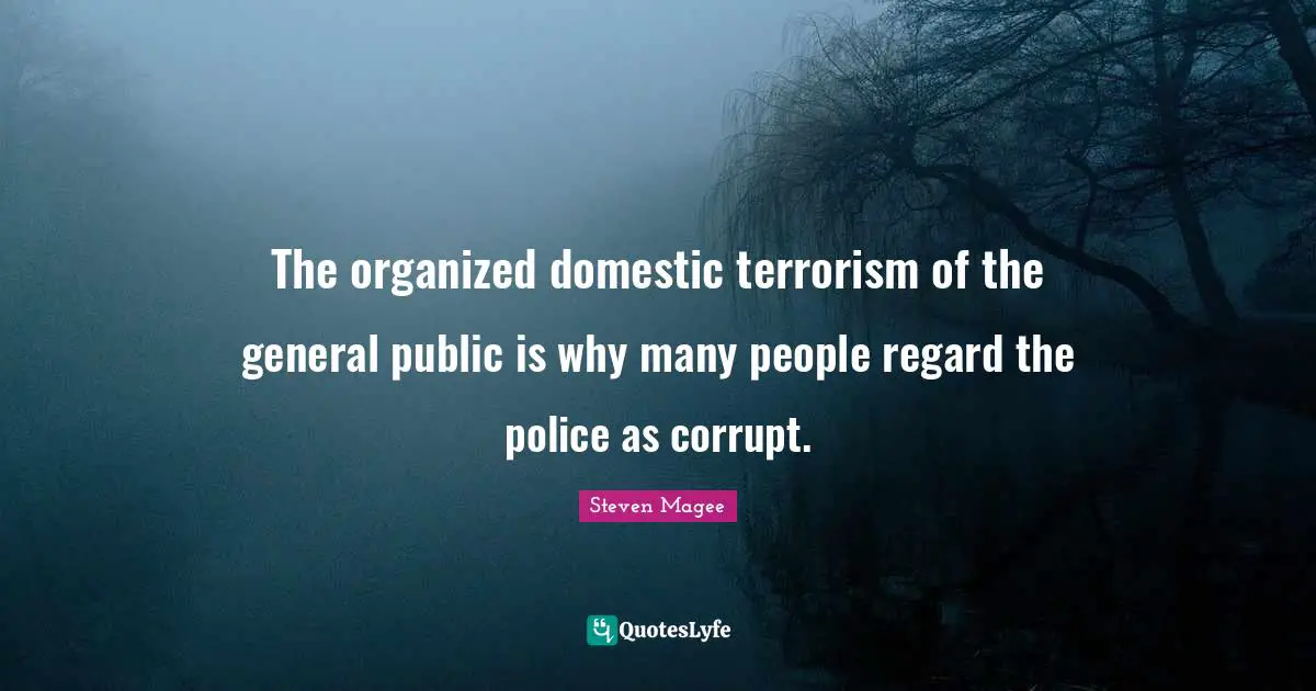 The organized domestic terrorism of the general public is why many people regard the police as corrupt.