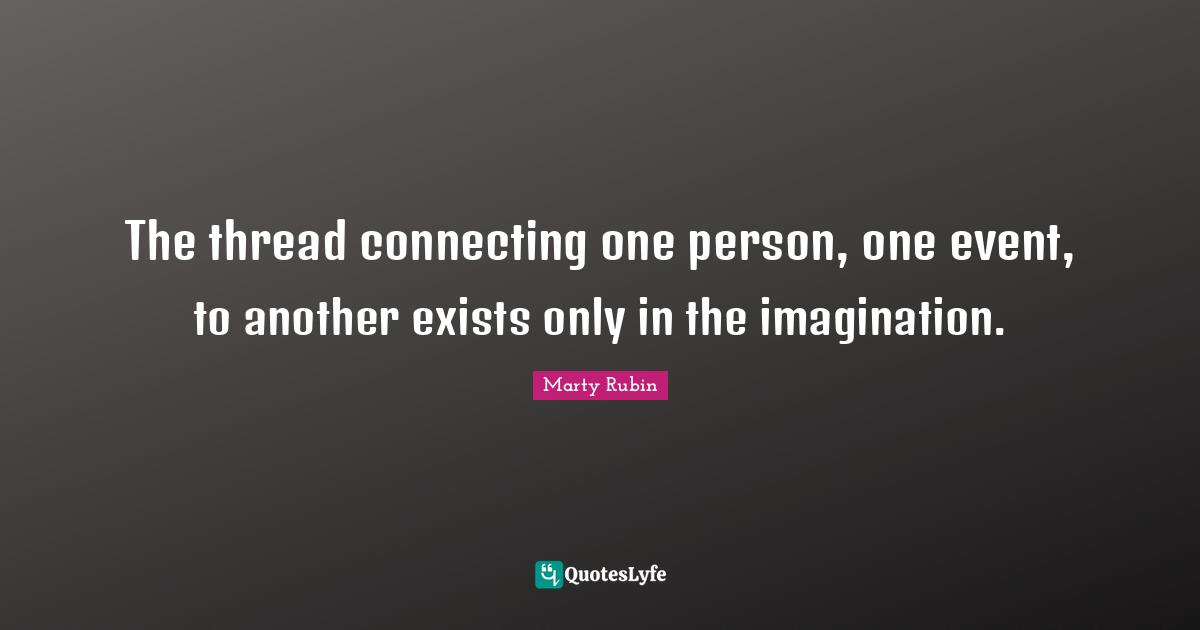 The thread connecting one person, one event, to another exists only in the imagination.