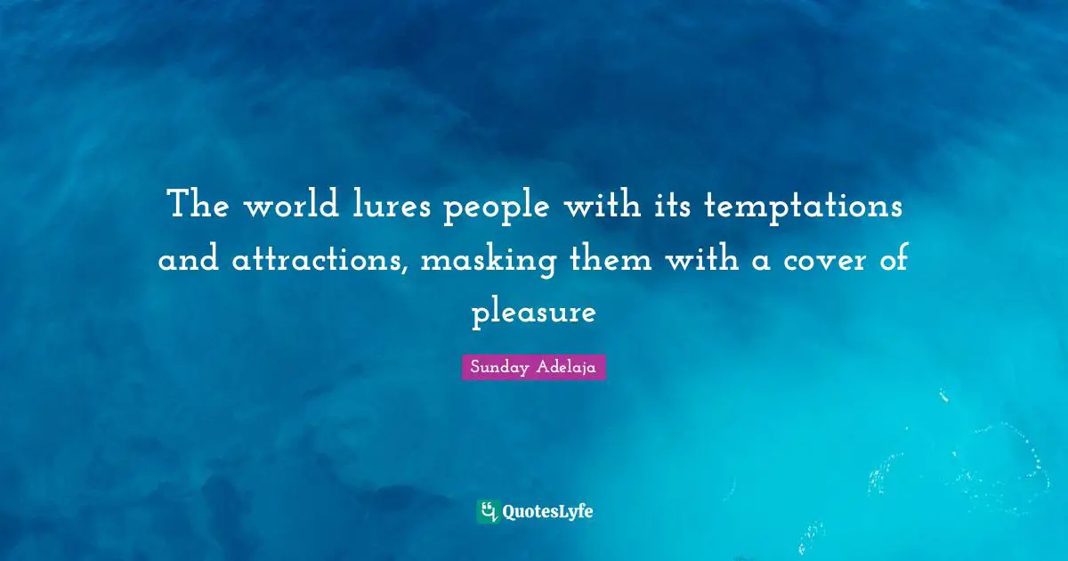 The world lures people with its temptations and attractions, masking them with a cover of pleasure