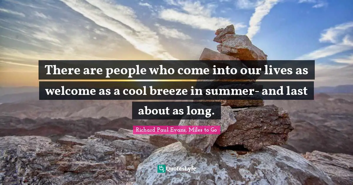 There are people who come into our lives as welcome as a cool breeze in summer- and last about as long.