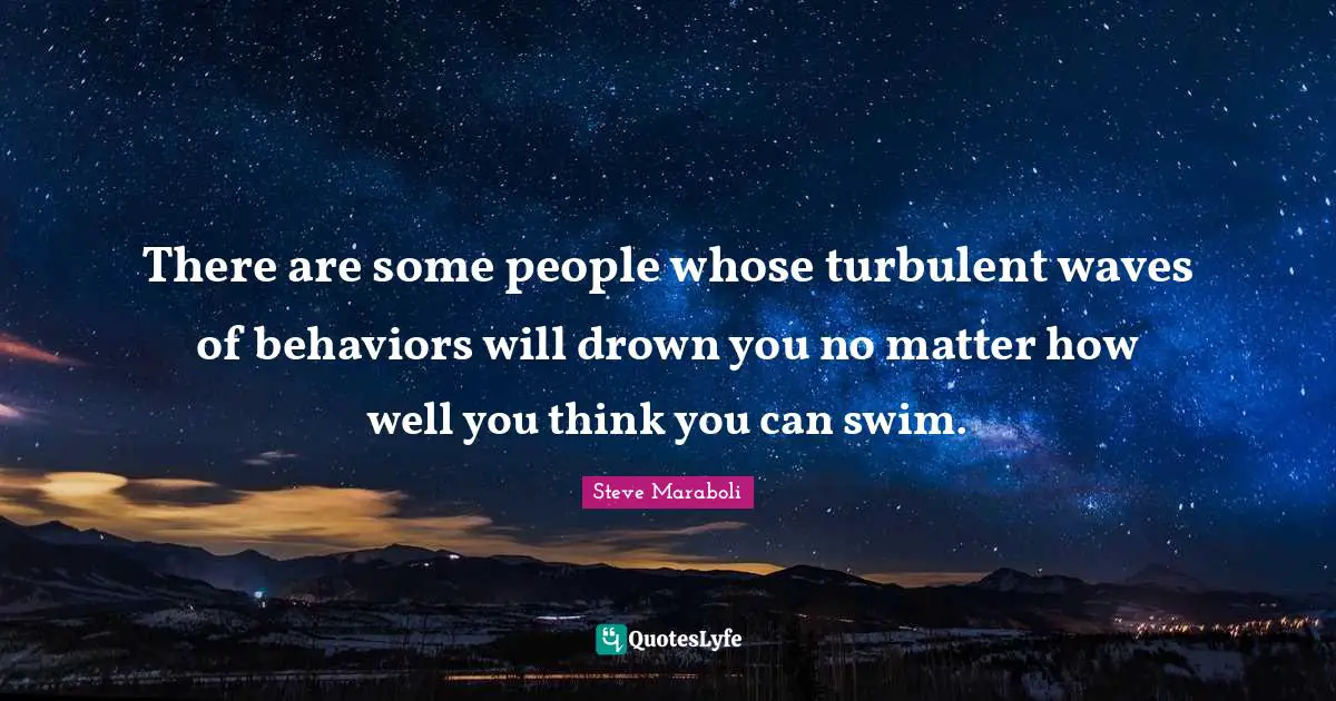 Drown Quotes: "There are some people whose turbulent waves of behaviors will drown you no matter how well you think you can swim."