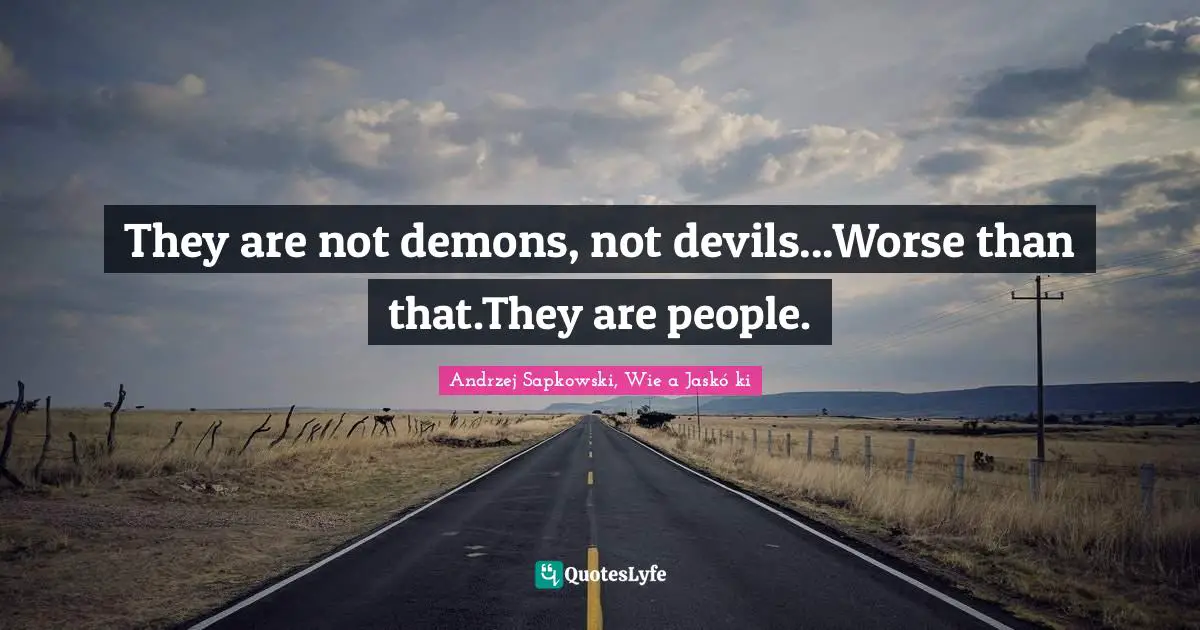 Andrzej Sapkowski Quotes: "They are not demons, not devils...Worse than that.They are people."