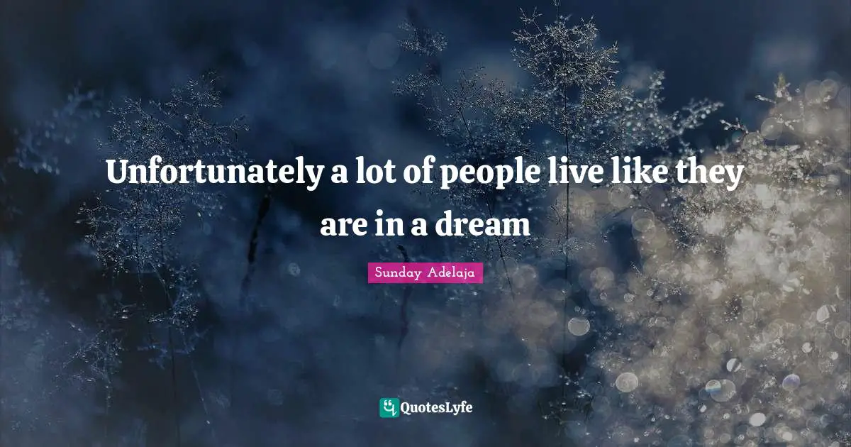 Unfortunately a lot of people live like they are in a dream
