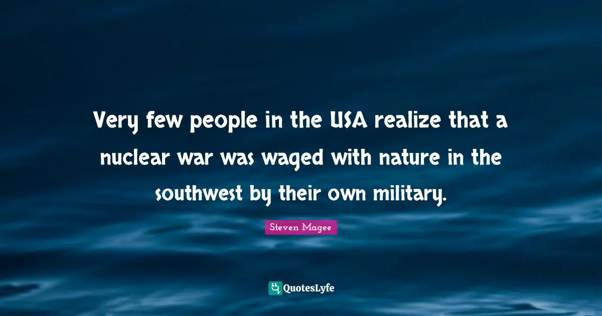 Their Quotes: "Very few people in the USA realize that a nuclear war was waged with nature in the southwest by their own military."