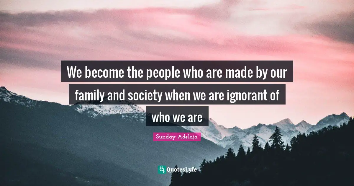 Wrong Identity Quotes: "We become the people who are made by our family and society when we are ignorant of who we are"