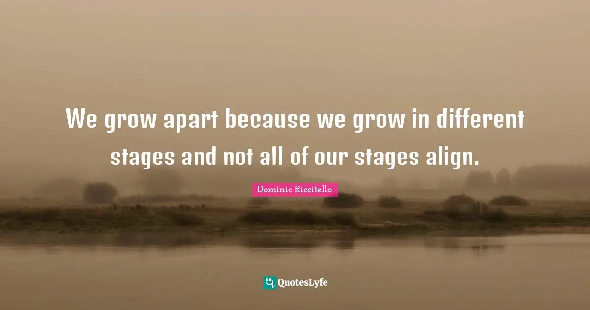 We grow apart because we grow in different stages and not all of our stages align.