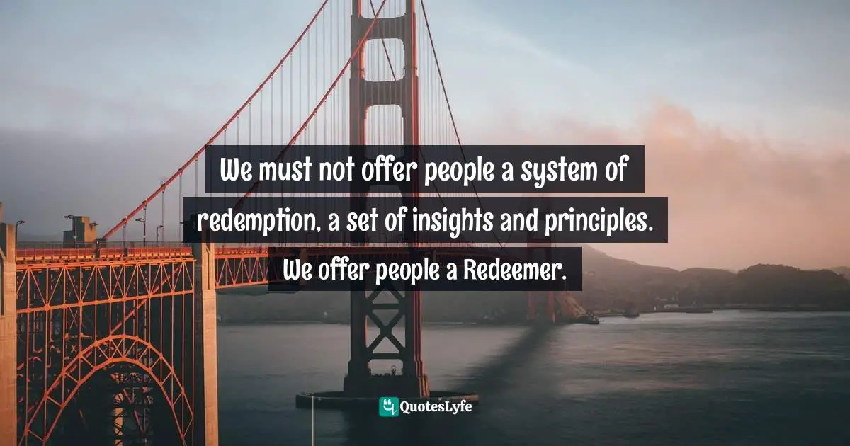Insights Quotes: "We must not offer people a system of redemption, a set of insights and principles. We offer people a Redeemer."