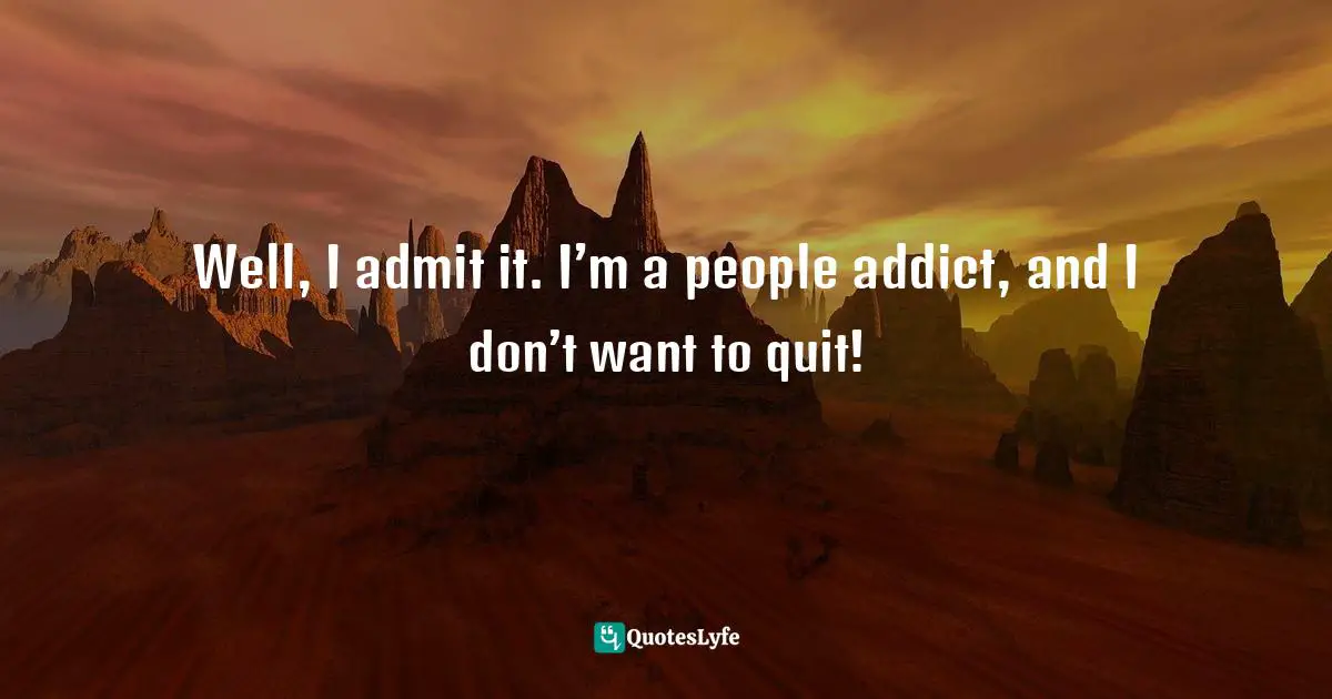 Amber Hurdle, The Bombshell Business Woman: How To Become A Bold, Brave, And Successful Female Entrepreneur Quotes: "Well, I admit it. I’m a people addict, and I don’t want to quit!"