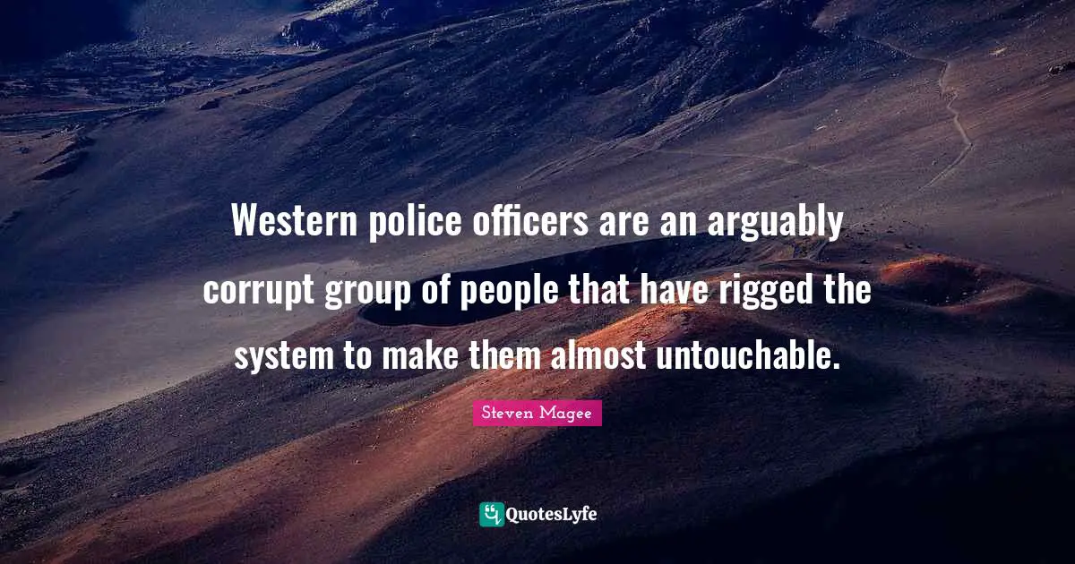 Western police officers are an arguably corrupt group of people that have rigged the system to make them almost untouchable.