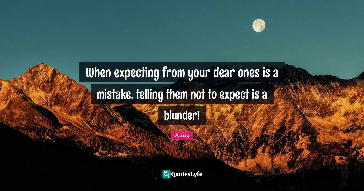 When expecting from your dear ones is a mistake, telling them not to expect is a blunder!