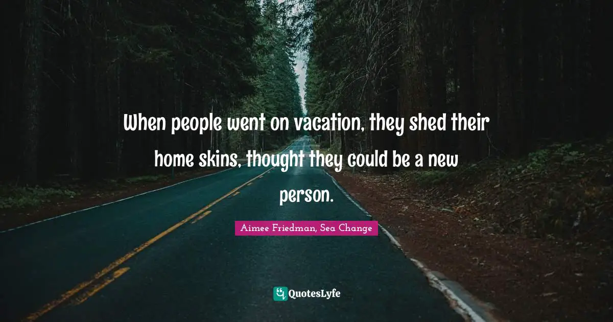 Summer Quotes: "When people went on vacation, they shed their home skins, thought they could be a new person."