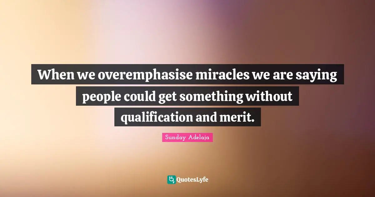 When we overemphasise miracles we are saying people could get something without qualification and merit.