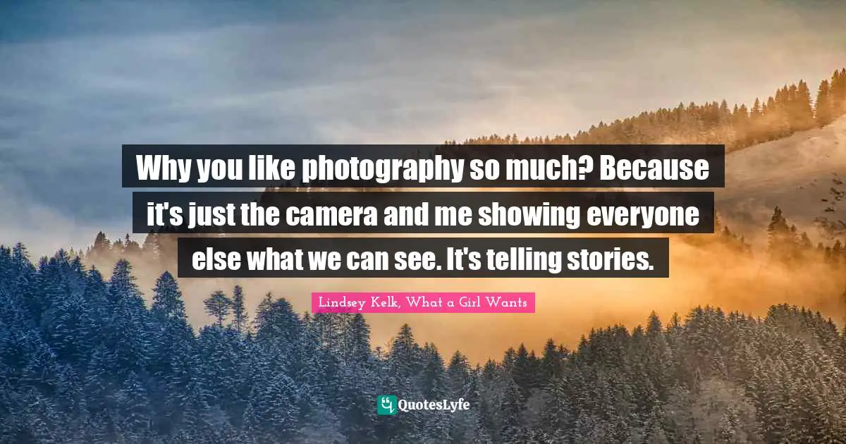 Why you like photography so much? Because it's just the camera and me showing everyone else what we can see. It's telling stories.