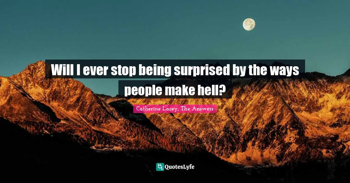 Will I ever stop being surprised by the ways people make hell?