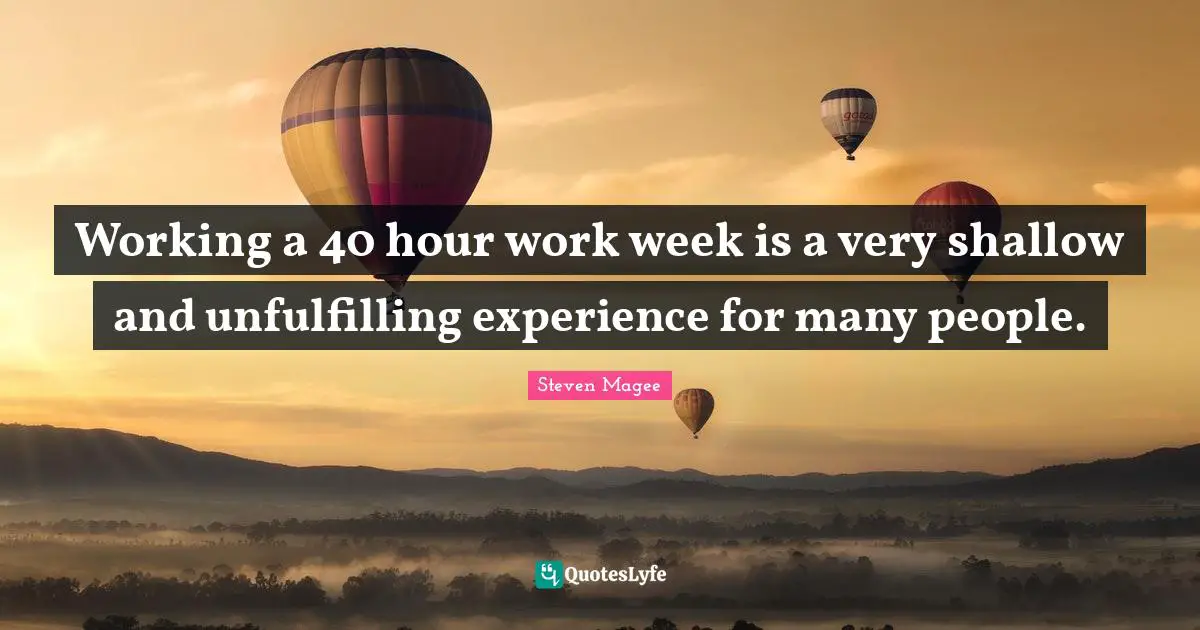 Working a 40 hour work week is a very shallow and unfulfilling experience for many people.