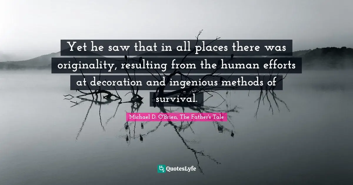 Yet he saw that in all places there was originality, resulting from the human efforts at decoration and ingenious methods of survival.