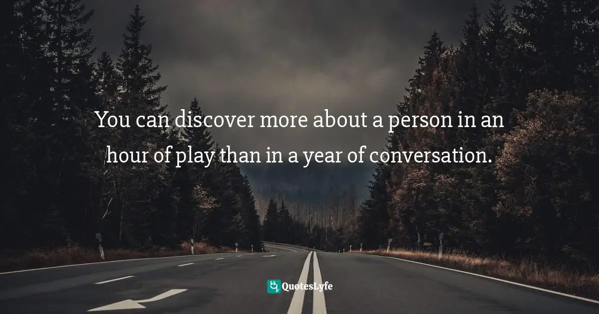 You can discover more about a person in an hour of play than in a year of conversation.