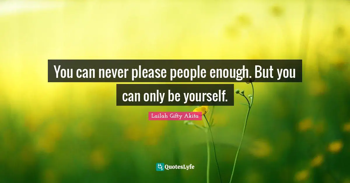 Pleasing Quotes: "You can never please people enough. But you can only be yourself."