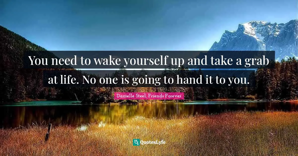 You need to wake yourself up and take a grab at life. No one is going to hand it to you.