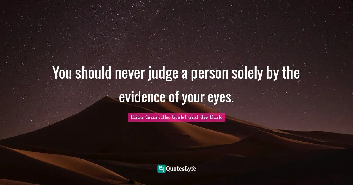 You should never judge a person solely by the evidence of your eyes.