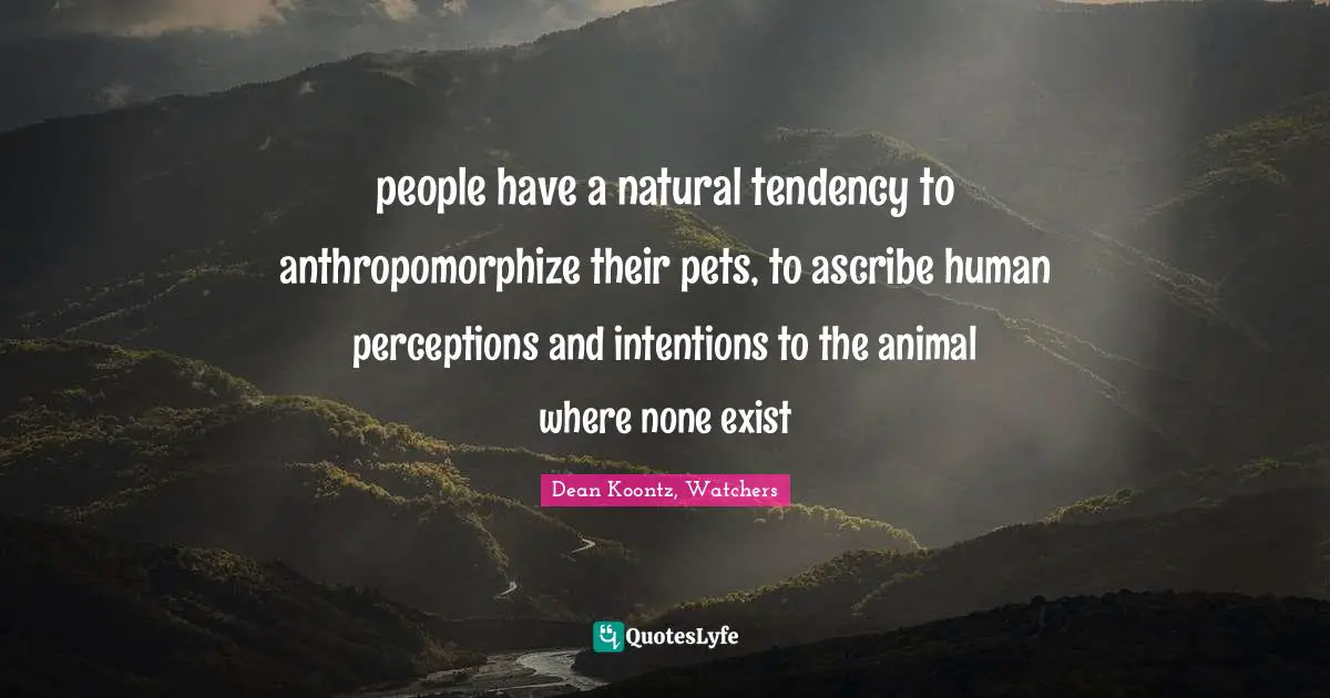Watchers Quotes: "people have a natural tendency to anthropomorphize their pets, to ascribe human perceptions and intentions to the animal where none exist"
