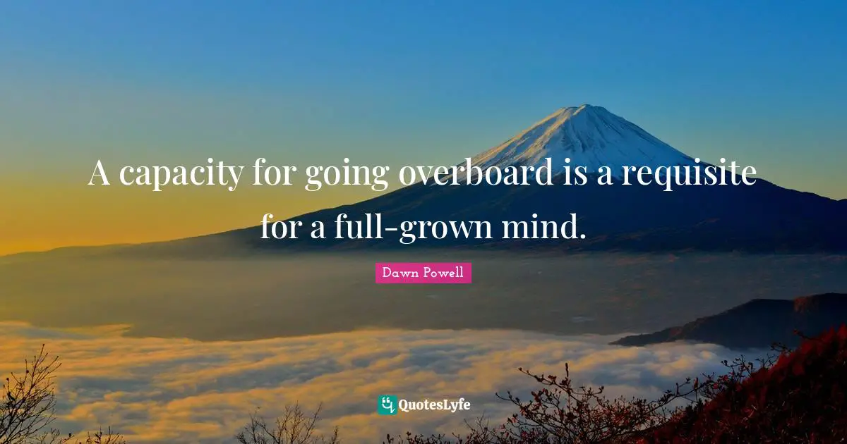 Dawn Powell Quotes: "A capacity for going overboard is a requisite for a full-grown mind."