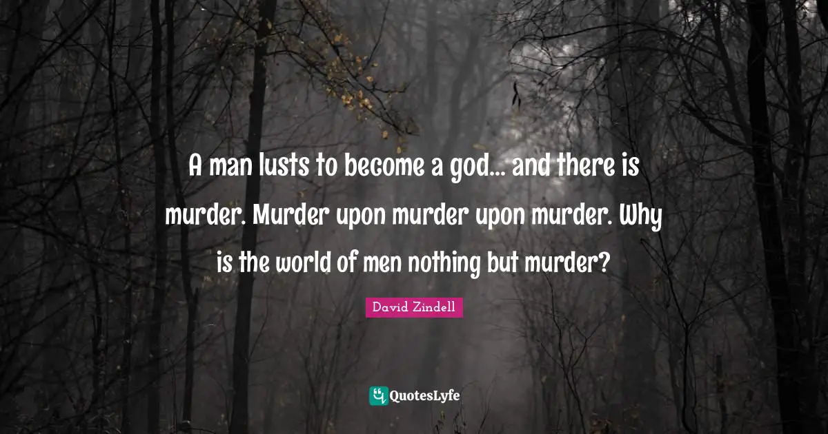 A man lusts to become a god... and there is murder. Murder upon murder upon murder. Why is the world of men nothing but murder?