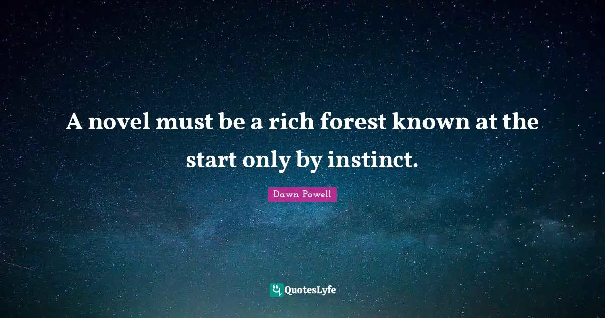 Dawn Powell Quotes: "A novel must be a rich forest known at the start only by instinct."