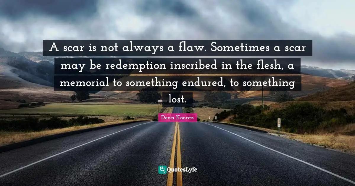 Redemption Quotes: "A scar is not always a flaw. Sometimes a scar may be redemption inscribed in the flesh, a memorial to something endured, to something lost."
