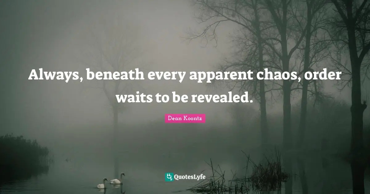 Always, beneath every apparent chaos, order waits to be revealed.