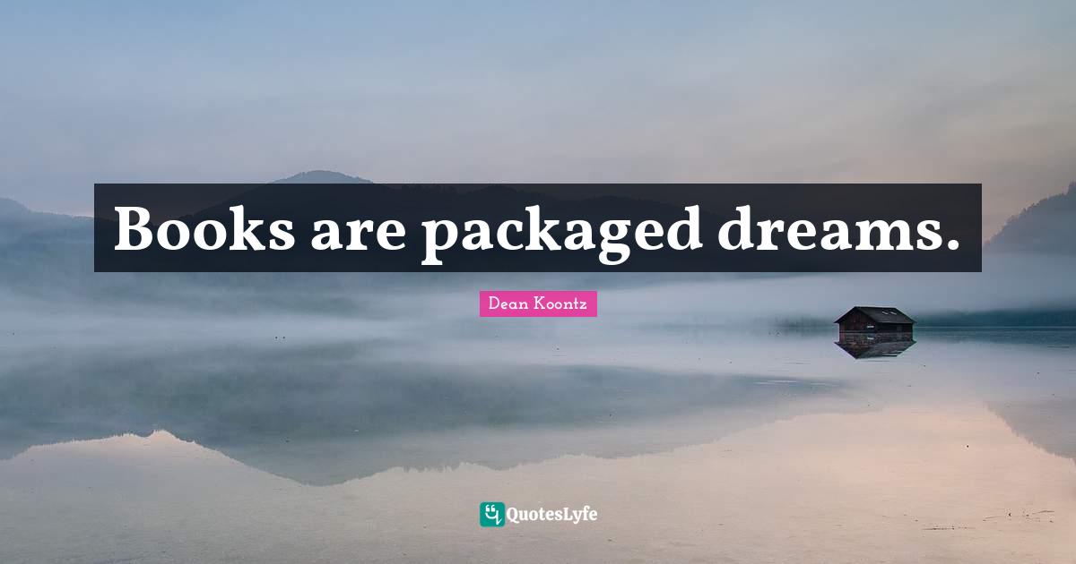 Books are packaged dreams.