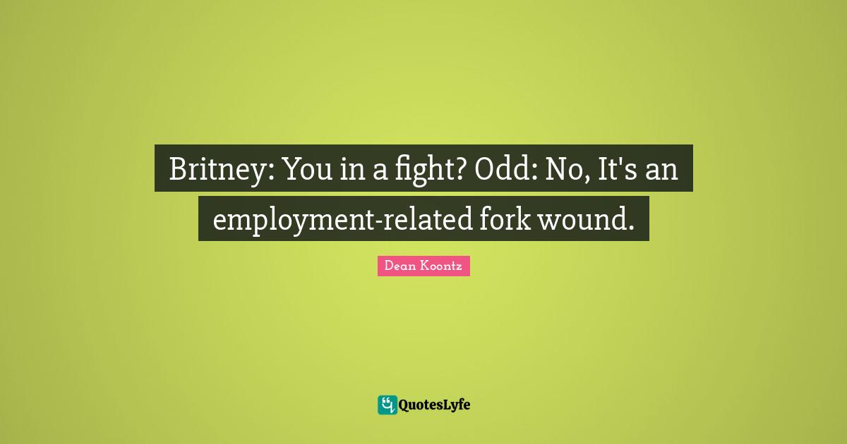 Britney: You in a fight? Odd: No, It's an employment-related fork wound.
