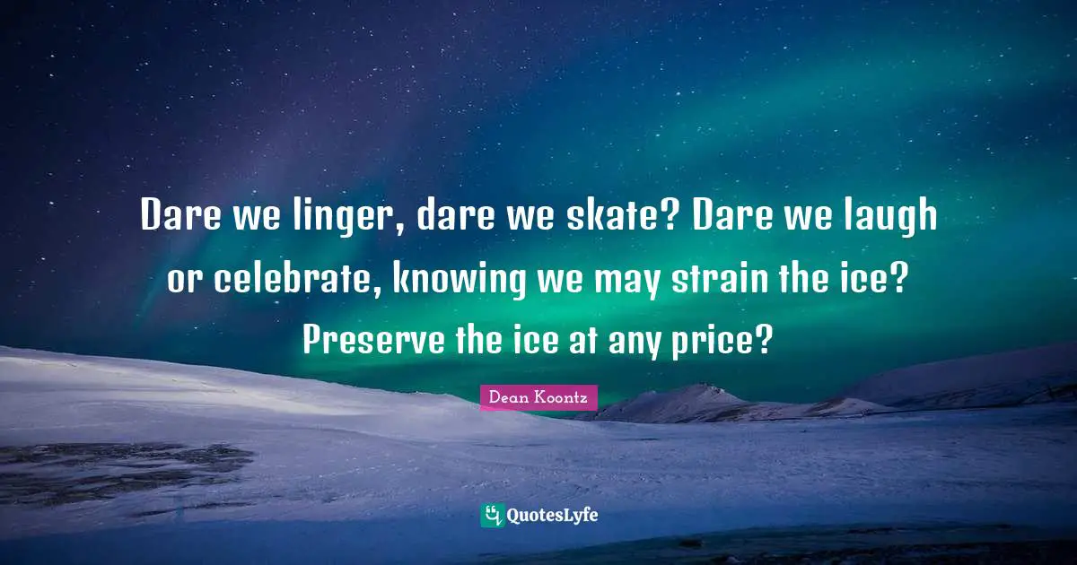 Dare we linger, dare we skate? Dare we laugh or celebrate, knowing we may strain the ice? Preserve the ice at any price?
