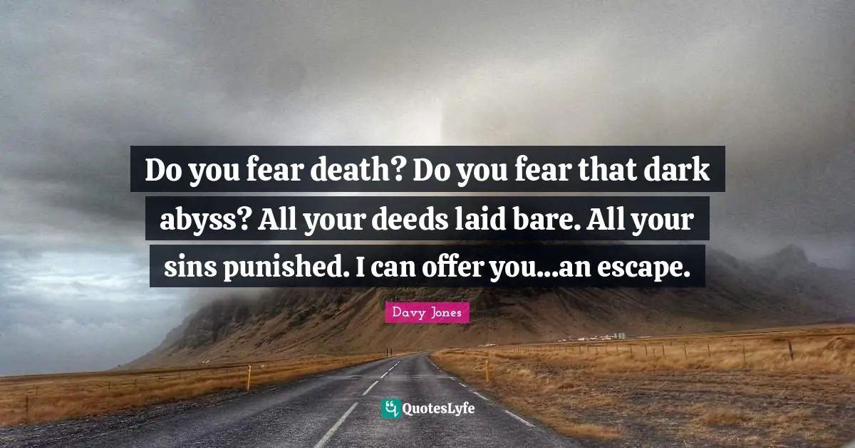 Do you fear death? Do you fear that dark abyss? All your deeds laid bare. All your sins punished. I can offer you...an escape.