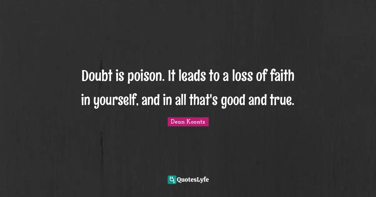 Dean Koontz Quotes: "Doubt is poison. It leads to a loss of faith in yourself, and in all that's good and true."
