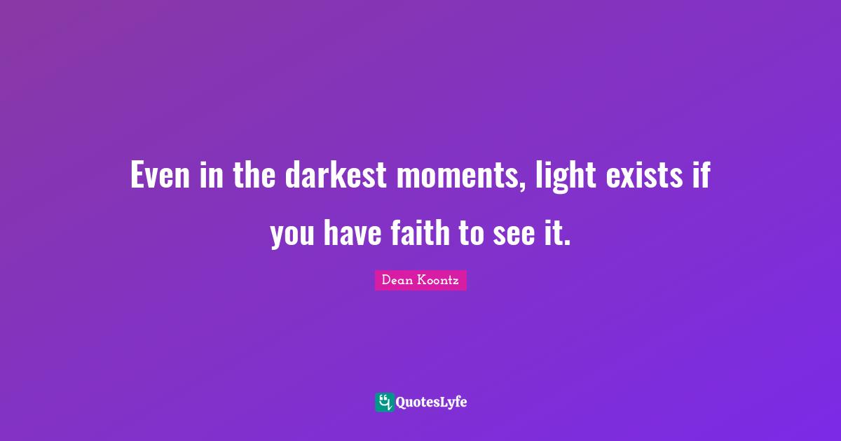 Even in the darkest moments, light exists if you have faith to see it.