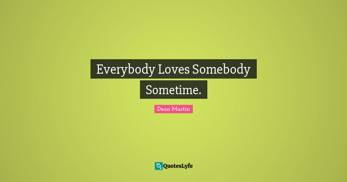 Dean Martin Quotes: "Everybody Loves Somebody Sometime."