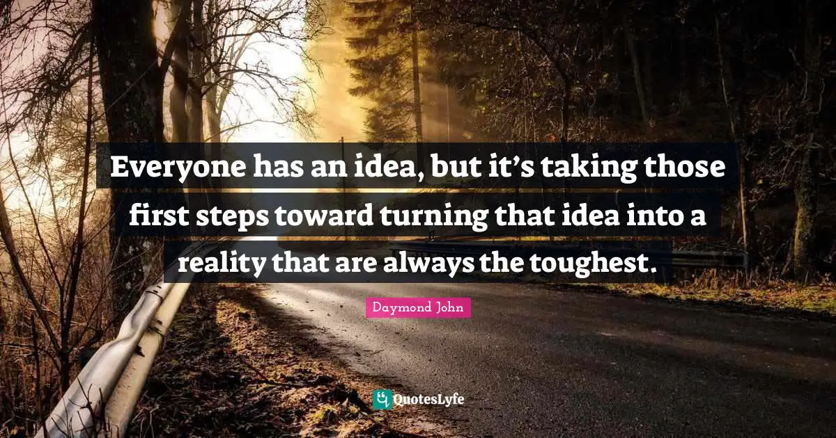 Daymond John Quotes: "Everyone has an idea, but it’s taking those first steps toward turning that idea into a reality that are always the toughest."