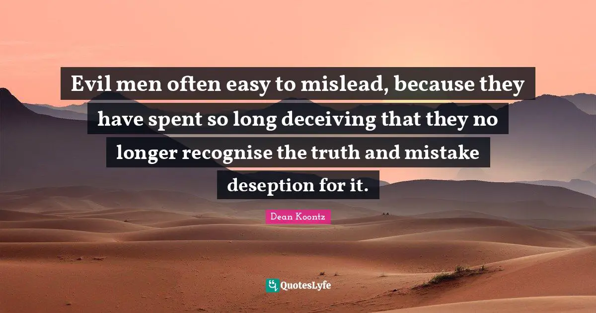 Evil men often easy to mislead, because they have spent so long deceiving that they no longer recognise the truth and mistake deseption for it.